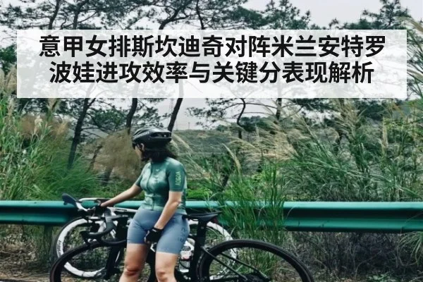 意甲女排斯坎迪奇对阵米兰安特罗波娃进攻效率与关键分表现解析